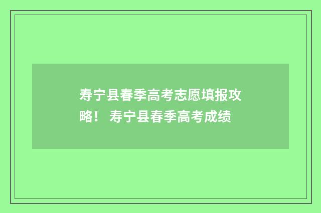 寿宁县春季高考志愿填报攻略！ 寿宁县春季高考成绩