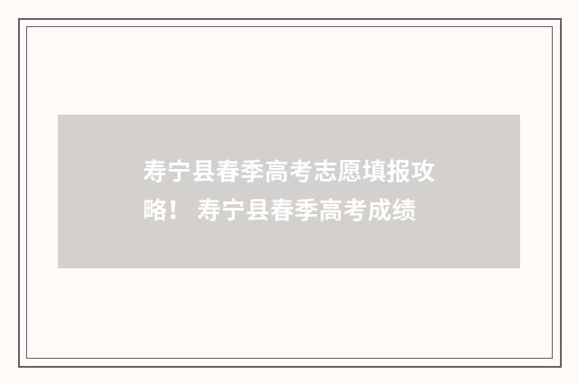 寿宁县春季高考志愿填报攻略！ 寿宁县春季高考成绩