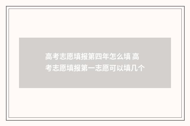 高考志愿填报第四年怎么填 高考志愿填报第一志愿可以填几个