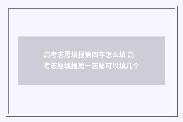 高考志愿填报第四年怎么填 高考志愿填报第一志愿可以填几个