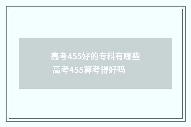 高考455好的专科有哪些 高考455算考得好吗