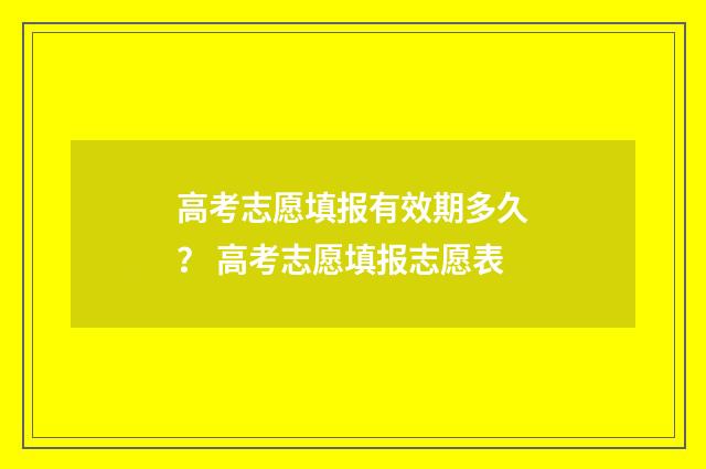高考志愿填报有效期多久？ 高考志愿填报志愿表