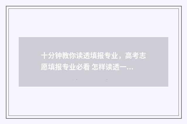 十分钟教你读透填报专业，高考志愿填报专业必看 怎样读透一篇文章