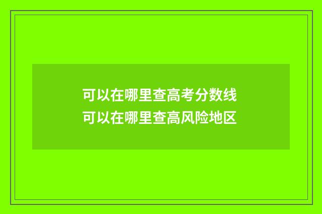 可以在哪里查高考分数线 可以在哪里查高风险地区