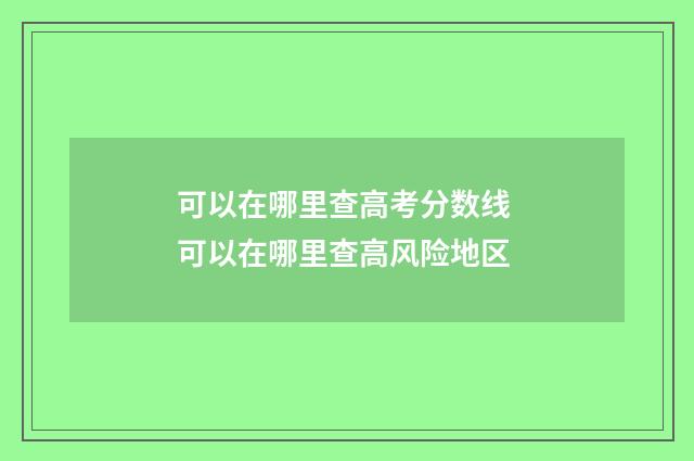 可以在哪里查高考分数线 可以在哪里查高风险地区