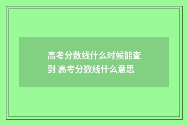 高考分数线什么时候能查到 高考分数线什么意思
