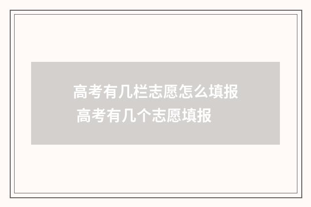 高考有几栏志愿怎么填报 高考有几个志愿填报