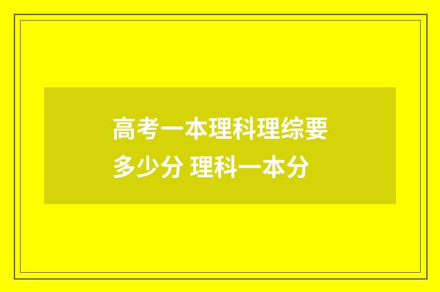 高考一本理科理综要多少分 理科一本分