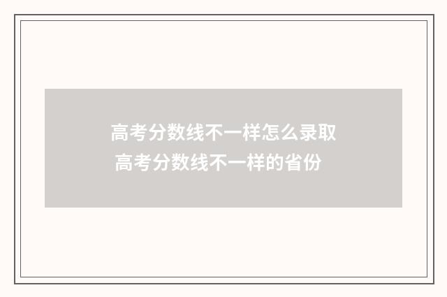 高考分数线不一样怎么录取 高考分数线不一样的省份
