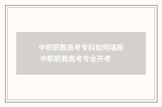 中职职教高考专科如何填报 中职职教高考专业开考