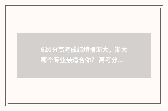 620分高考成绩填报浙大，浙大哪个专业最适合你？ 高考分数629