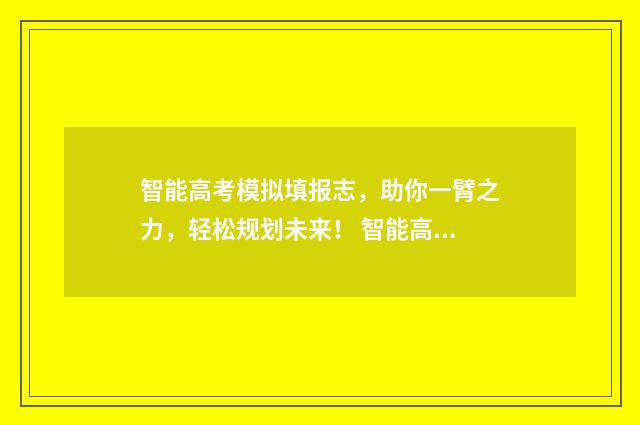 智能高考模拟填报志，助你一臂之力，轻松规划未来！ 智能高考填报系统