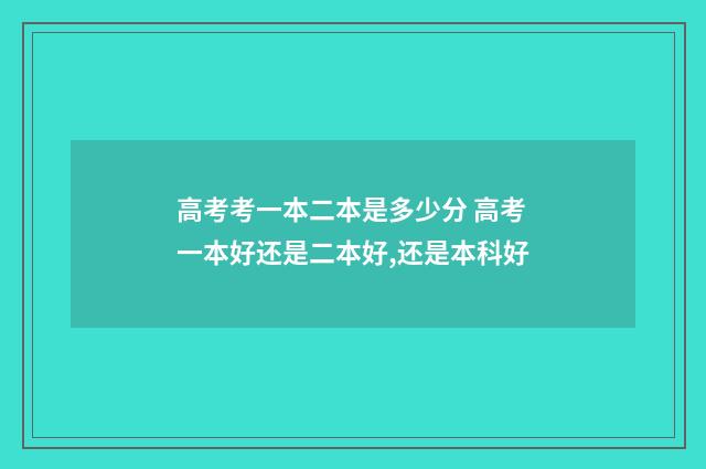 高考考一本二本是多少分 高考一本好还是二本好,还是本科好