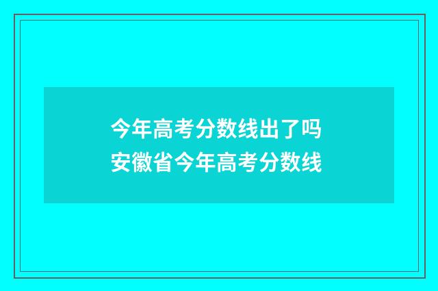 今年高考分数线出了吗 安徽省今年高考分数线