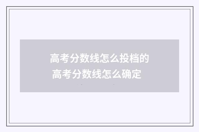 高考分数线怎么投档的 高考分数线怎么确定