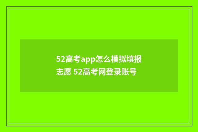 52高考app怎么模拟填报志愿 52高考网登录账号