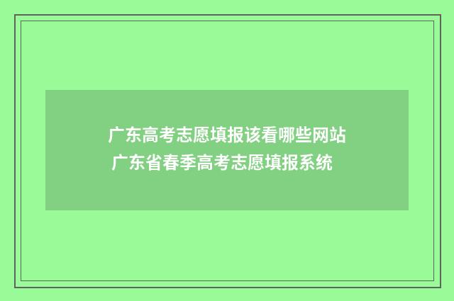 广东高考志愿填报该看哪些网站 广东省春季高考志愿填报系统
