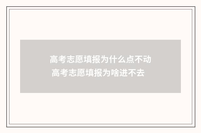 高考志愿填报为什么点不动 高考志愿填报为啥进不去