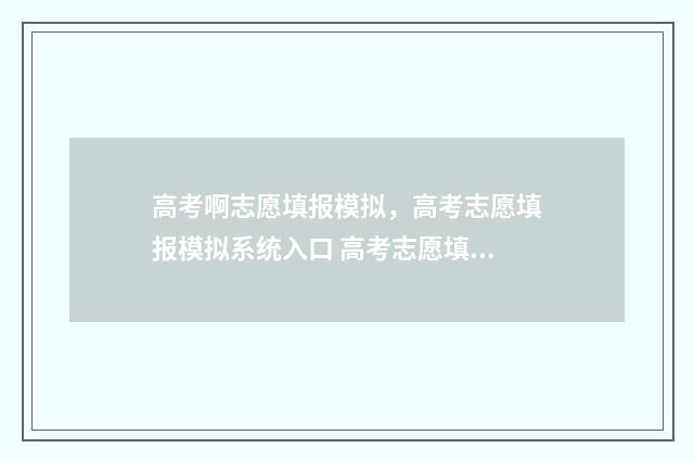 高考啊志愿填报模拟，高考志愿填报模拟系统入口 高考志愿填报助手