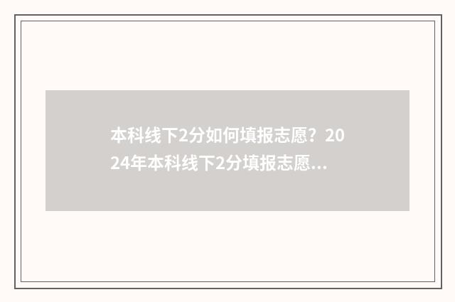 本科线下2分如何填报志愿？2024年本科线下2分填报志愿指南 本科线下两分能上二本吗