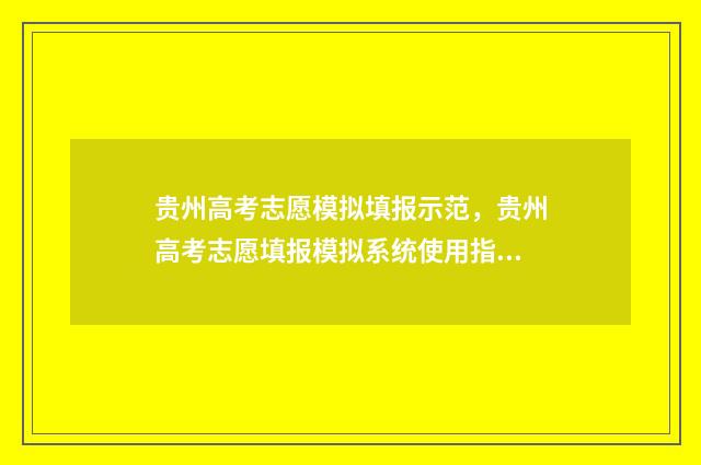 贵州高考志愿模拟填报示范，贵州高考志愿填报模拟系统使用指南 贵州高考志愿模拟填报系统入口