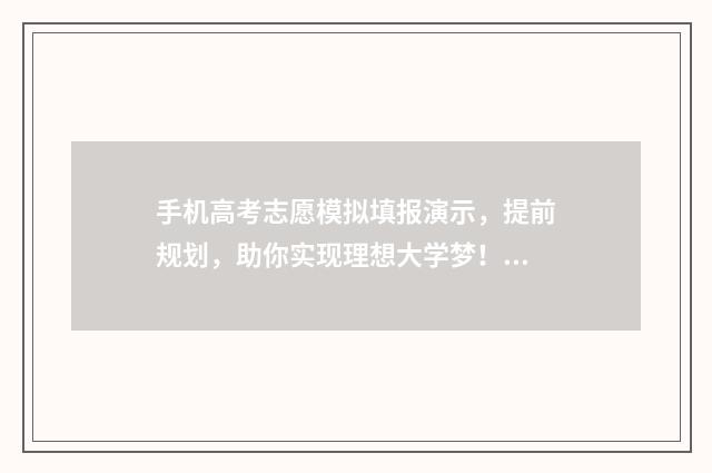 手机高考志愿模拟填报演示，提前规划，助你实现理想大学梦！ 手机版高考志愿填报