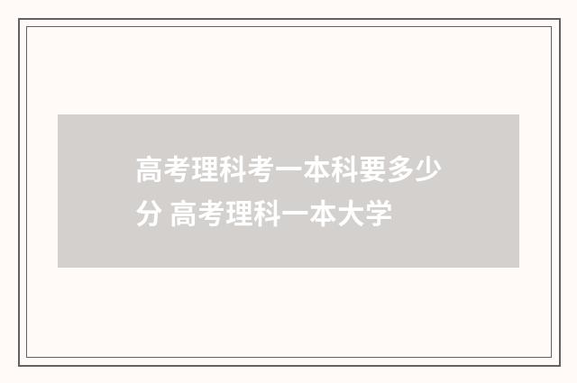 高考理科考一本科要多少分 高考理科一本大学