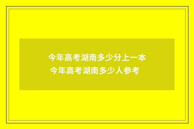 今年高考湖南多少分上一本 今年高考湖南多少人参考