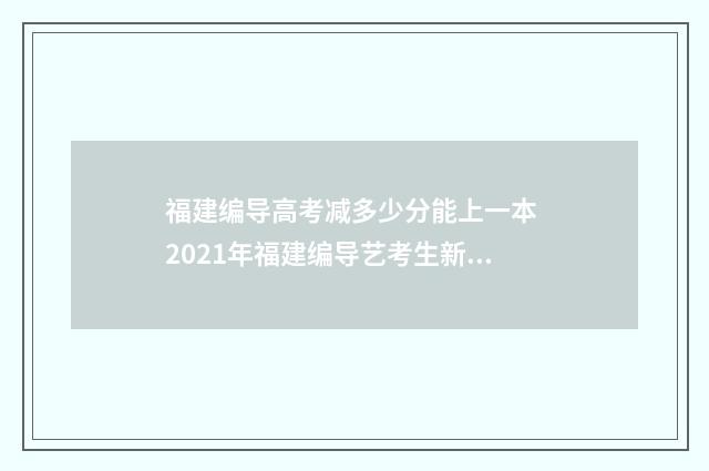 福建编导高考减多少分能上一本 2021年福建编导艺考生新政策