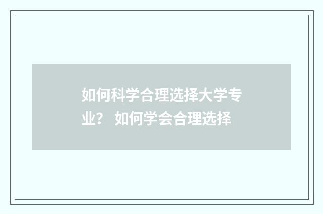 如何科学合理选择大学专业？ 如何学会合理选择