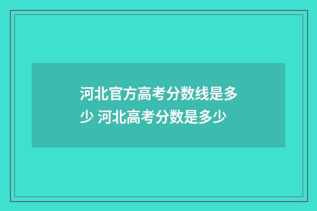 河北官方高考分数线是多少 河北高考分数是多少