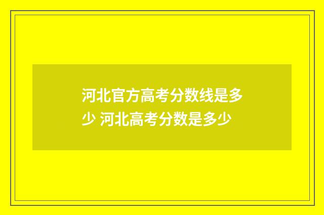 河北官方高考分数线是多少 河北高考分数是多少