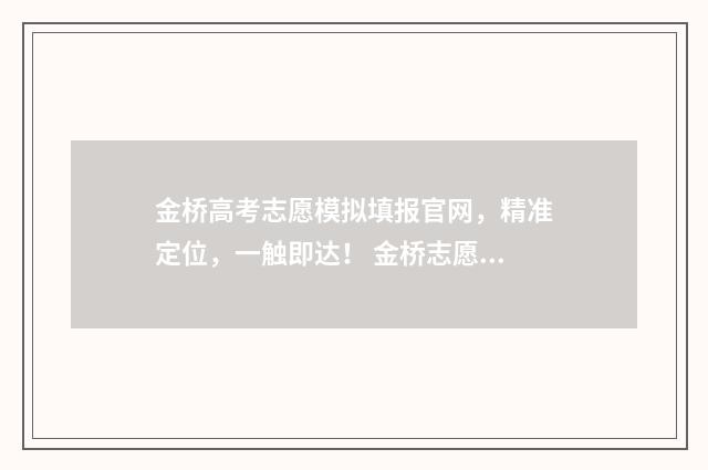 金桥高考志愿模拟填报官网，精准定位，一触即达！ 金桥志愿精准填报