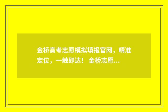 金桥高考志愿模拟填报官网，精准定位，一触即达！ 金桥志愿精准填报