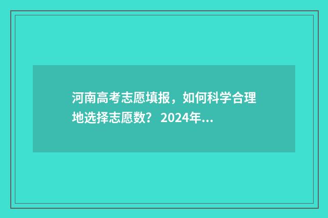 河南高考志愿填报，如何科学合理地选择志愿数？ 2024年河南单招录取分数线