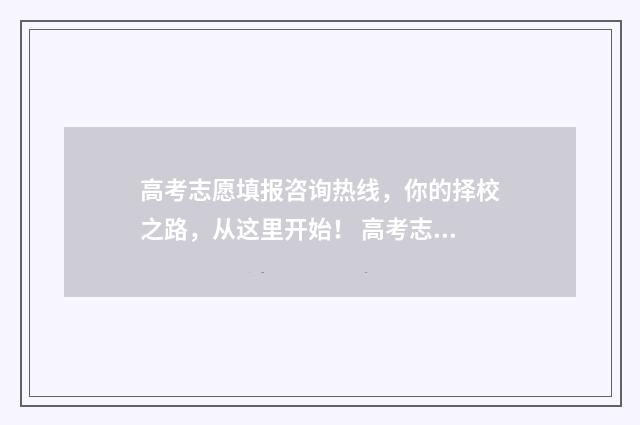 高考志愿填报咨询热线，你的择校之路，从这里开始！ 高考志愿填报咨询市场乱象调查