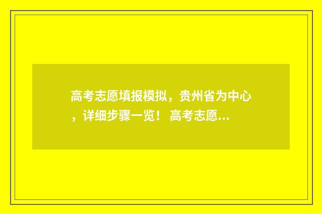 高考志愿填报模拟，贵州省为中心，详细步骤一览！ 高考志愿填报模拟填报系统官网入口