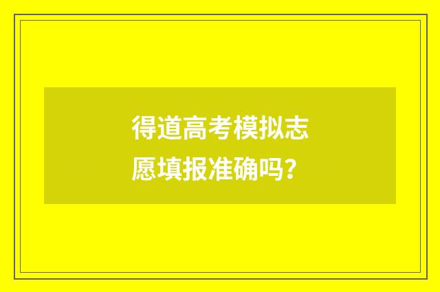 得道高考模拟志愿填报准确吗？