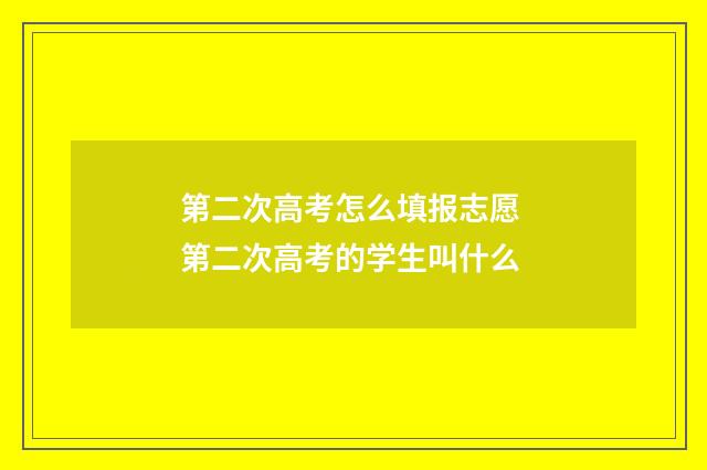 第二次高考怎么填报志愿 第二次高考的学生叫什么