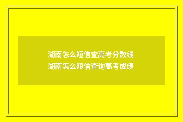 湖南怎么短信查高考分数线 湖南怎么短信查询高考成绩