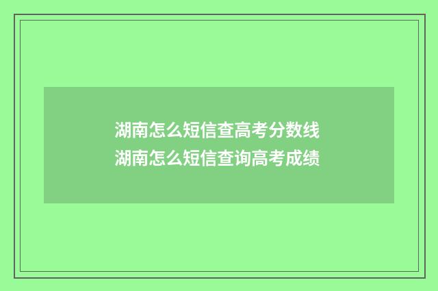 湖南怎么短信查高考分数线 湖南怎么短信查询高考成绩