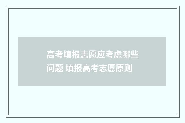 高考填报志愿应考虑哪些问题 填报高考志愿原则