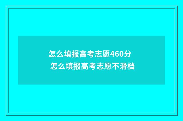 怎么填报高考志愿460分 怎么填报高考志愿不滑档