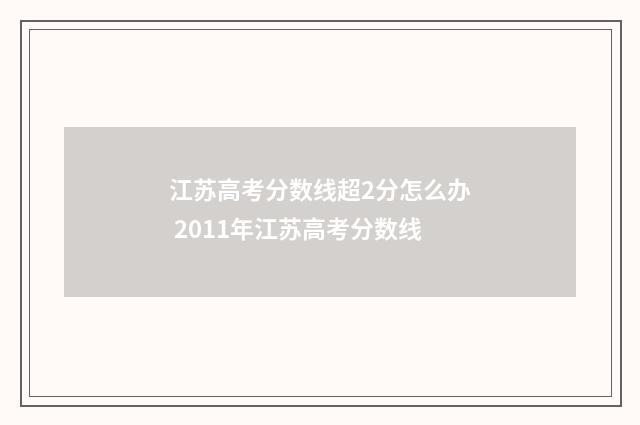 江苏高考分数线超2分怎么办 2011年江苏高考分数线
