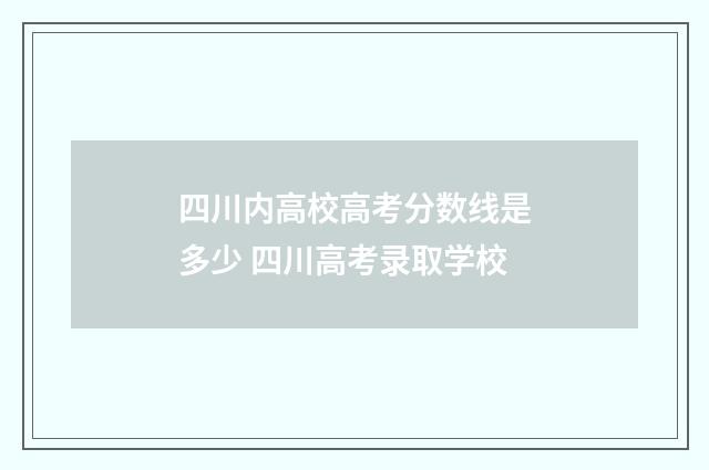 四川内高校高考分数线是多少 四川高考录取学校