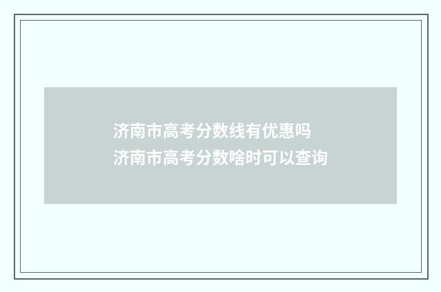 济南市高考分数线有优惠吗 济南市高考分数啥时可以查询