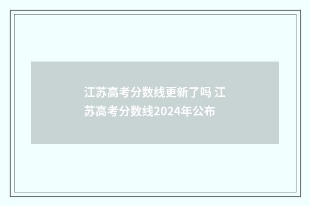 江苏高考分数线更新了吗 江苏高考分数线2024年公布