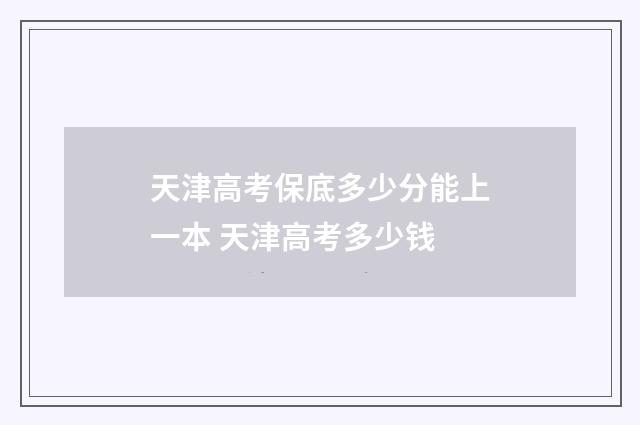天津高考保底多少分能上一本 天津高考多少钱