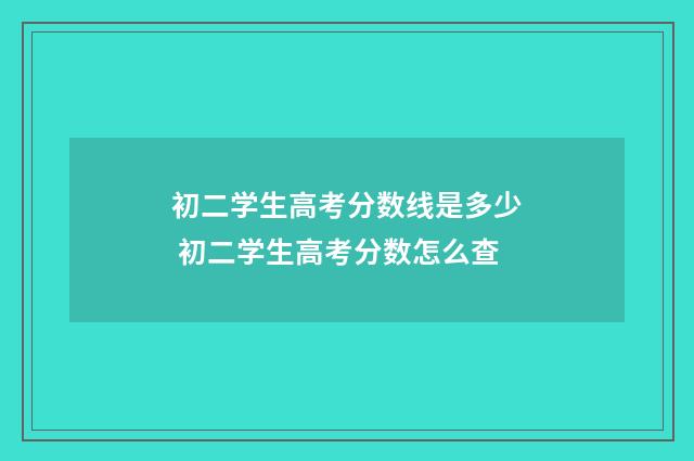 初二学生高考分数线是多少 初二学生高考分数怎么查
