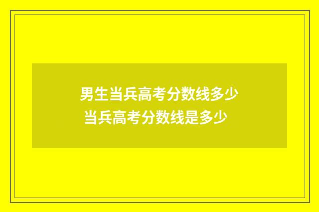 男生当兵高考分数线多少 当兵高考分数线是多少
